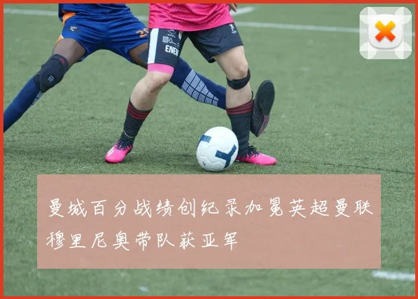 曼城百分战绩创纪录加冕英超曼联穆里尼奥带队获亚军