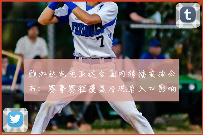 雅加达电竞亚运会国内转播安排公布：赛事赛程覆盖与观看入口影响