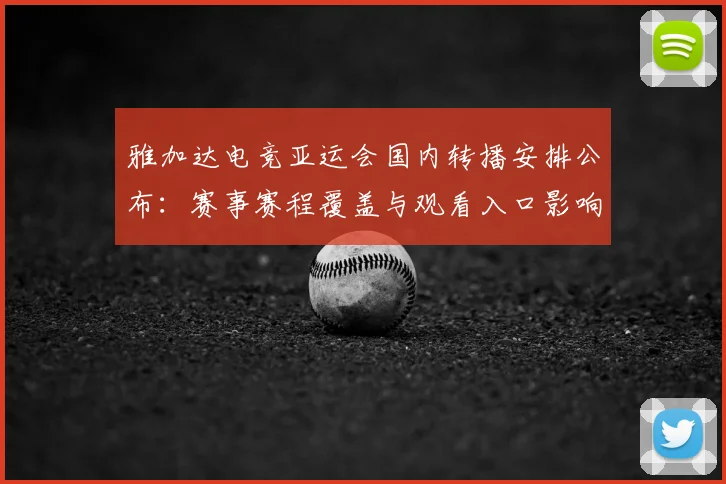 雅加达电竞亚运会国内转播安排公布：赛事赛程覆盖与观看入口影响