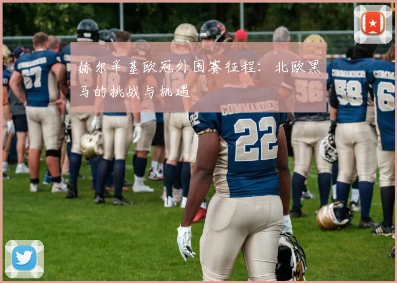 赫尔辛基欧冠外围赛征程：北欧黑马的挑战与机遇